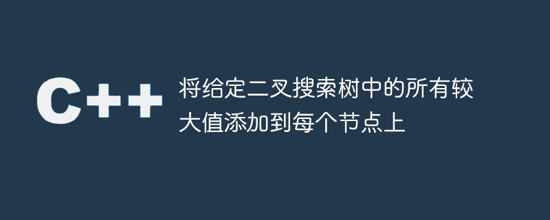 指定された二分探索ツリー内のすべてのより大きな値を各ノードに追加します