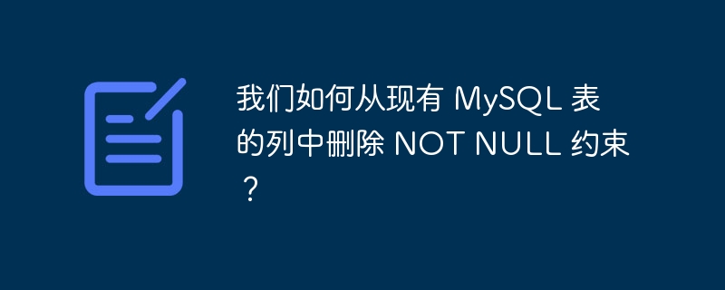 我们如何从现有 MySQL 表的列中删除 NOT NULL 约束？