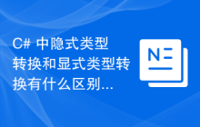 C# 中隐式类型转换和显式类型转换有什么区别？