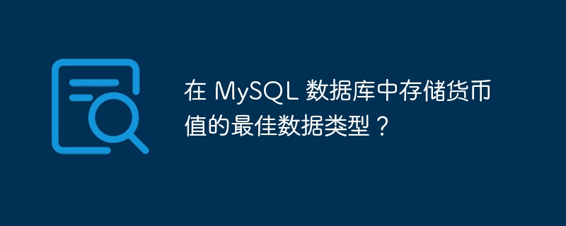 在 MySQL 数据库中存储货币值的最佳数据类型？