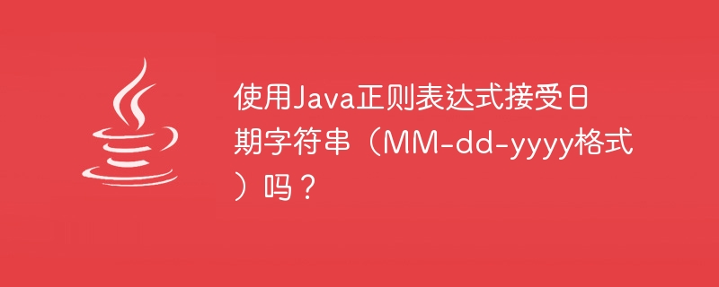 使用Java正则表达式接受日期字符串（MM-dd-yyyy格式）吗？