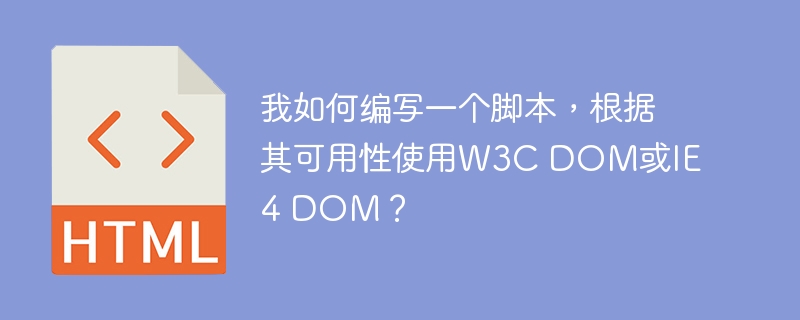 我如何编写一个脚本，根据其可用性使用W3C DOM或IE 4 DOM？