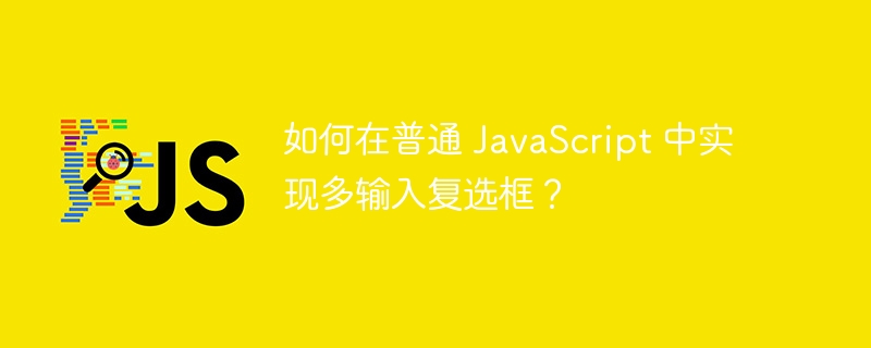 如何在普通 JavaScript 中实现多输入复选框？