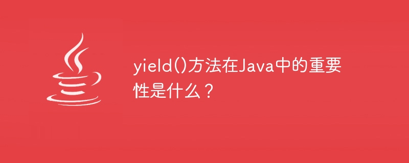 What is the importance of yield() method in Java?