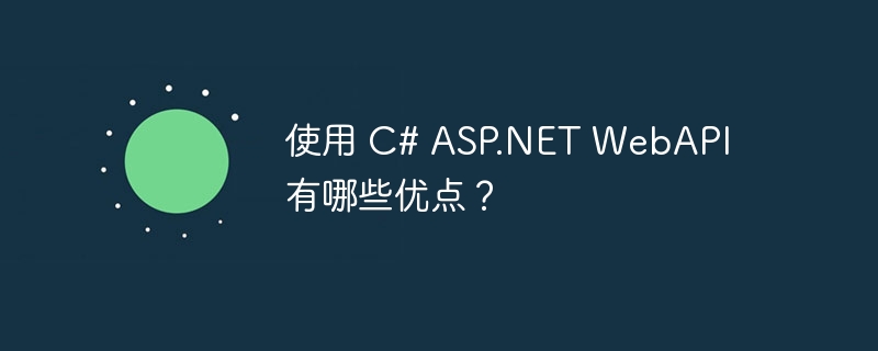 使用 C# ASP.NET WebAPI 有哪些优点？