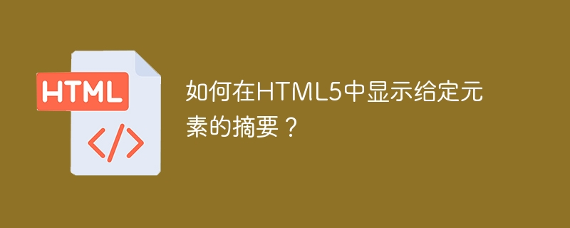 如何在HTML5中显示给定元素的摘要？