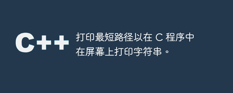 打印最短路径以在 C 程序中在屏幕上打印字符串。