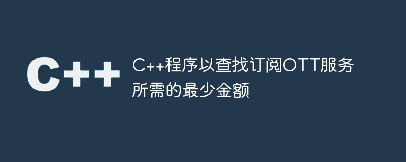 C++程式以尋找訂閱OTT服務所需的最少金額