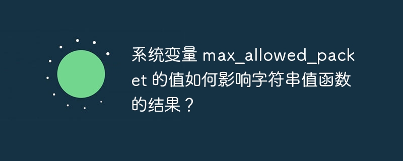 系统变量 max_allowed_pa​​cket 的值如何影响字符串值函数的结果？