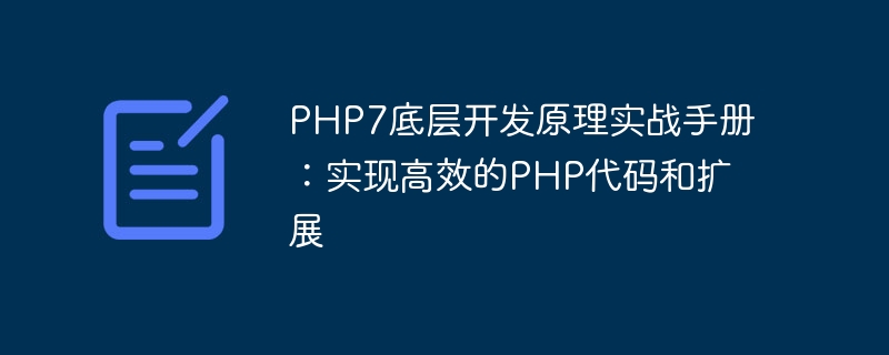 Praktisches Handbuch zu den zugrunde liegenden PHP7-Entwicklungsprinzipien: Erzielen effizienter PHP-Codes und -Erweiterungen