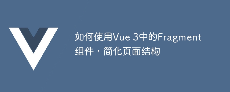 如何使用Vue 3中的Fragment组件，简化页面结构