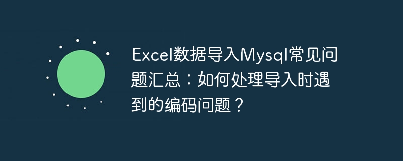 Summary of frequently asked questions about importing Excel data into Mysql: How to deal with encoding problems encountered when importing?