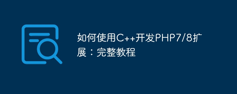 C++를 사용하여 PHP7/8 확장을 개발하는 방법: 전체 튜토리얼