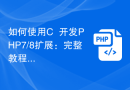 如何使用C++开发PHP7/8扩展：完整教程