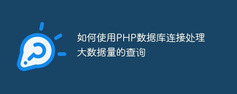 PHP 데이터베이스 연결을 사용하여 대용량 데이터 쿼리를 처리하는 방법