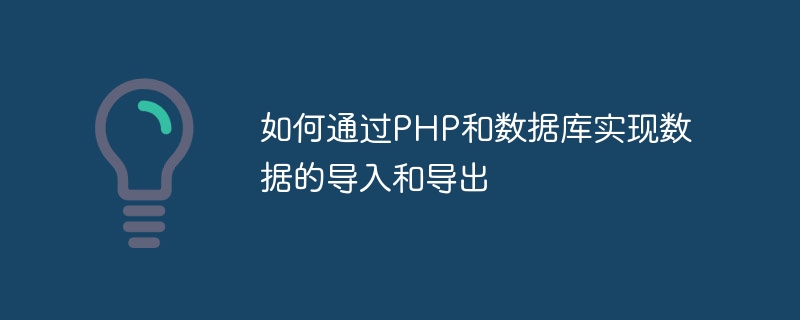 PHP とデータベースを介してデータをインポートおよびエクスポートする方法