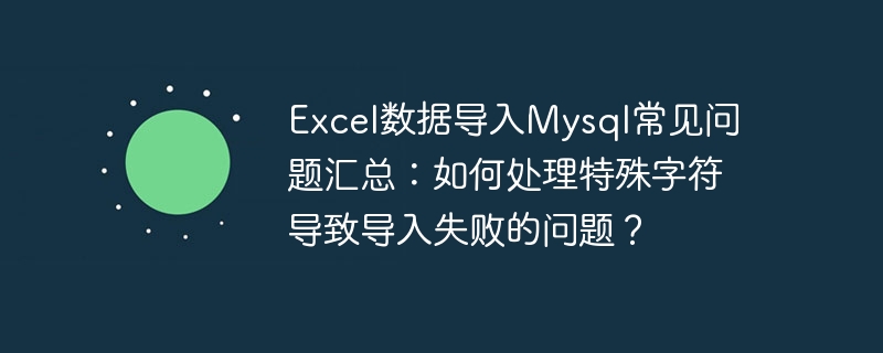 Excel データの Mysql へのインポートに関するよくある質問のまとめ: 特殊文字が原因でインポートが失敗する場合はどうすればよいですか?