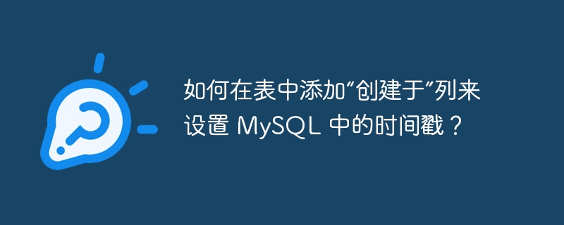 如何在表中添加“创建于”列来设置 MySQL 中的时间戳？