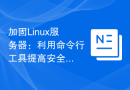 加固Linux服务器：利用命令行工具提高安全性