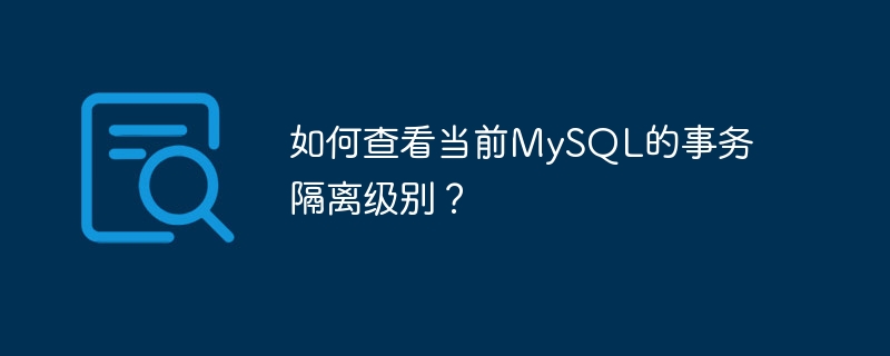 현재 MySQL 트랜잭션 격리 수준을 확인하는 방법은 무엇입니까?