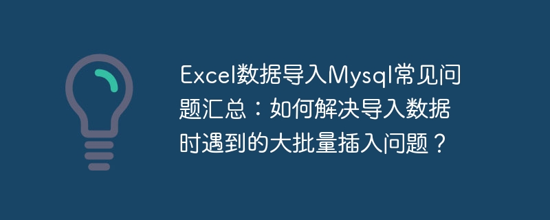 Excel 데이터를 Mysql로 ​​가져오는 것에 대해 자주 묻는 질문 요약: 데이터를 가져올 때 대량 일괄 삽입 문제를 해결하는 방법은 무엇입니까?