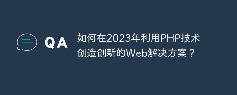 Bagaimana untuk menggunakan teknologi PHP untuk mencipta penyelesaian web yang inovatif pada tahun 2023?