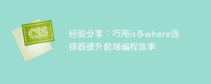 經驗分享：巧用is與where選擇器提升前端程式效率