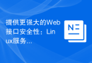 提供更强大的Web接口安全性：Linux服务器的关键实践。