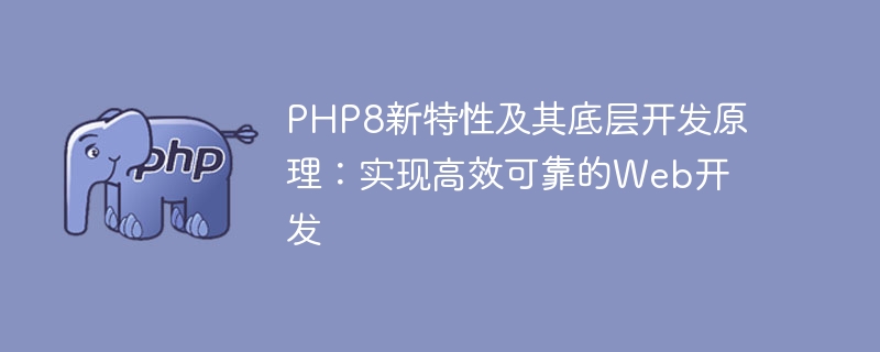 PHP8新功能及其底層開發原理：實現高效可靠的Web開發