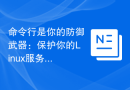 命令行是你的防御武器：保护你的Linux服务器