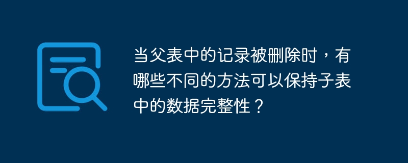 상위 테이블의 레코드가 삭제될 때 하위 테이블의 데이터 무결성을 유지하는 다양한 방법은 무엇입니까?