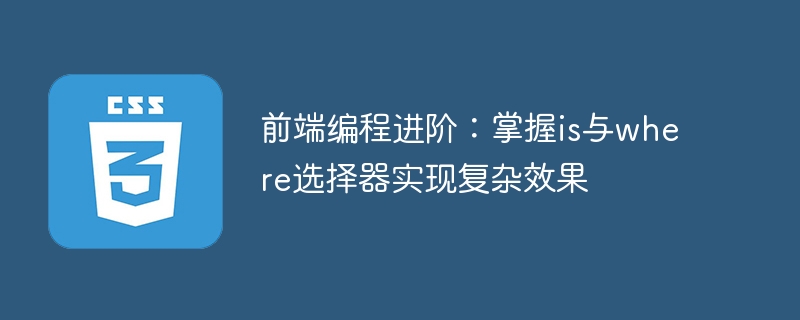 前端程式設計進階：掌握is與where選擇器實現複雜效果