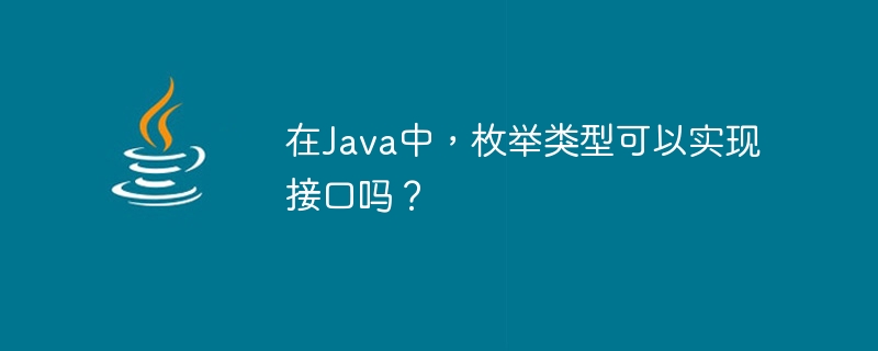 在Java中，枚举类型可以实现接口吗？