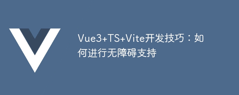 Compétences en développement Vue3+TS+Vite : comment fournir une prise en charge de laccessibilité