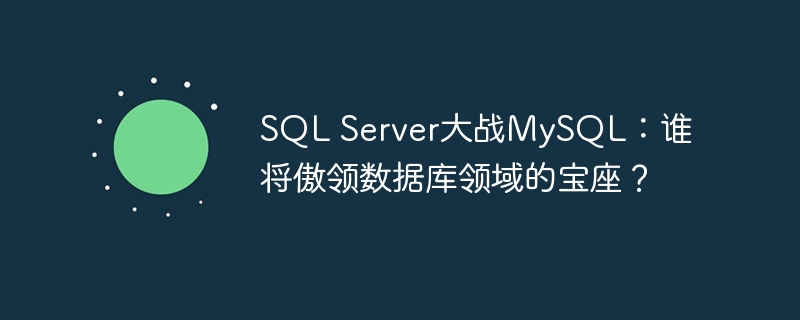 SQL Server大战MySQL：谁将傲领数据库领域的宝座？