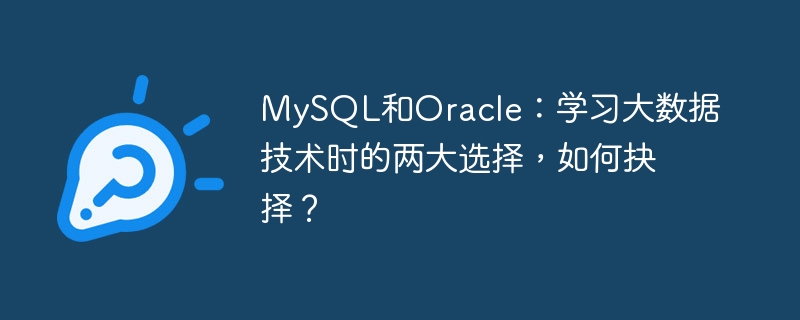 MySQL dan Oracle: dua pilihan utama apabila mempelajari teknologi data besar, bagaimana untuk memilih?