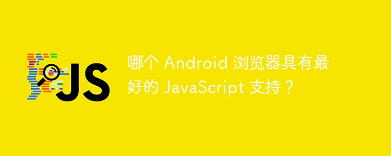 哪个 Android 浏览器具有最好的 JavaScript 支持？