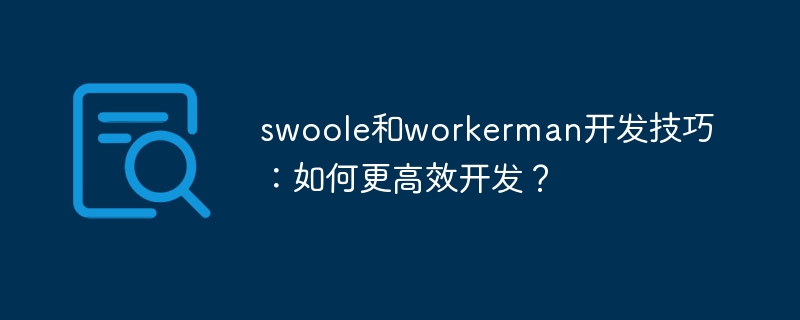 Swoole and workerman development skills: How to develop more efficiently?