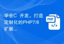 学会C++开发，打造定制化的PHP7/8扩展