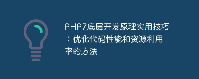 Praktische Tipps zu den zugrunde liegenden Entwicklungsprinzipien von PHP7: Methoden zur Optimierung der Codeleistung und Ressourcennutzung