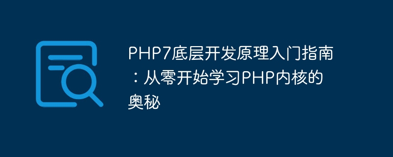 Un guide dintroduction aux principes de développement sous-jacents de PHP7 : apprenez les secrets du noyau PHP à partir de zéro