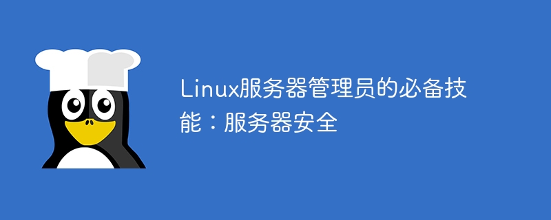 Kemahiran penting untuk pentadbir pelayan Linux: keselamatan pelayan