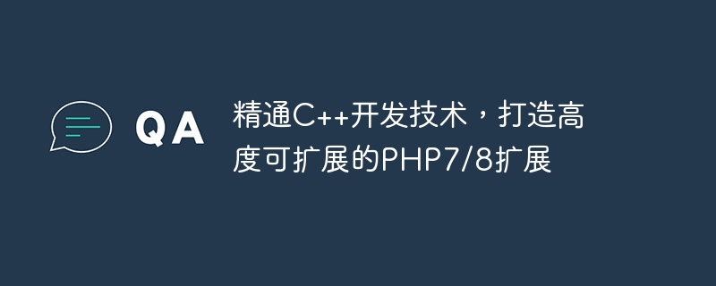 精通C++开发技术，打造高度可扩展的PHP7/8扩展