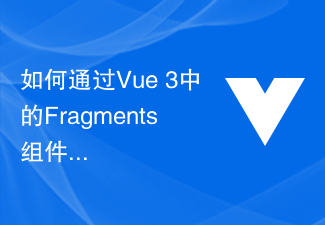 Vue 3 の Fragments コンポーネントを使用してページの DOM 構造を最適化する方法