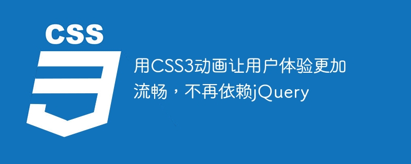 CSS3 애니메이션을 사용하여 사용자 경험을 더 원활하게 만들고 더 이상 jQuery에 의존하지 마세요.