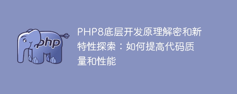 Entschlüsselung der PHP8 zugrunde liegenden Entwicklungsprinzipien und Erkundung neuer Funktionen: So verbessern Sie die Qualität und Leistung des Codes