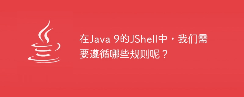 在Java 9的JShell中，我们需要遵循哪些规则呢？