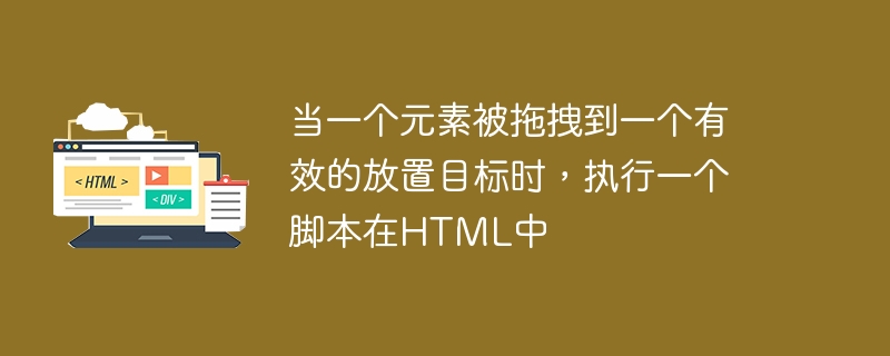 当一个元素被拖拽到一个有效的放置目标时，执行一个脚本在HTML中