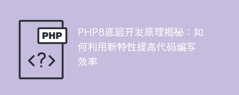 PHP8底層開發原理揭秘：如何利用新特性提高程式碼編寫效率