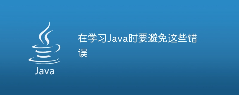 Java を学習する際にはこれらの間違いを避けてください